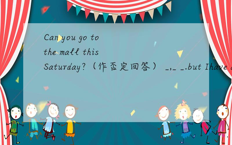 Can you go to the mall this Saturday?（作否定回答） _,_ _.but Ihave alot work to do