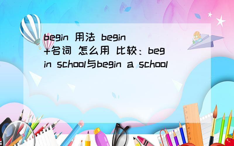 begin 用法 begin+名词 怎么用 比较：begin school与begin a school