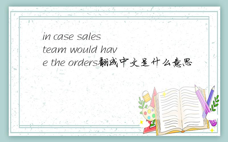 in case sales team would have the orders翻成中文是什么意思