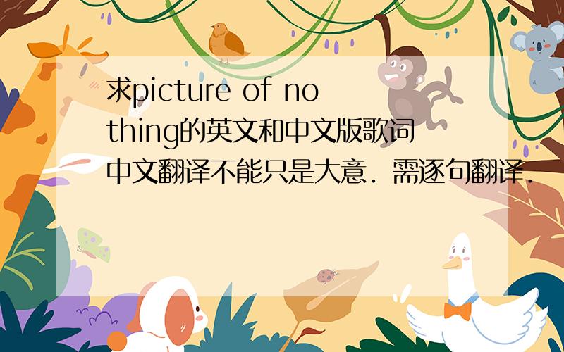 求picture of nothing的英文和中文版歌词中文翻译不能只是大意．需逐句翻译．