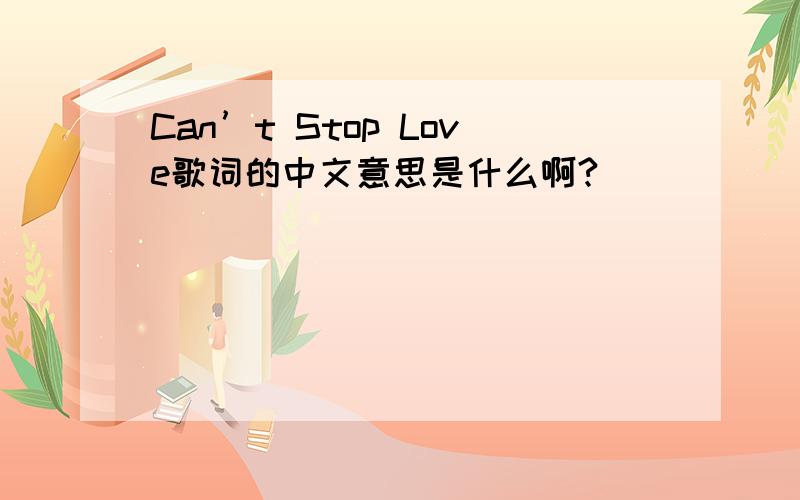 Can’t Stop Love歌词的中文意思是什么啊?