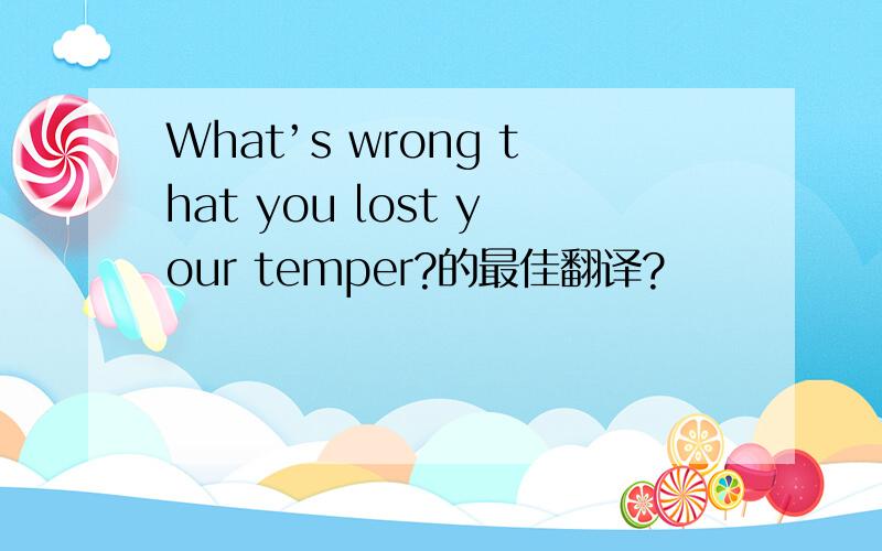 What’s wrong that you lost your temper?的最佳翻译?