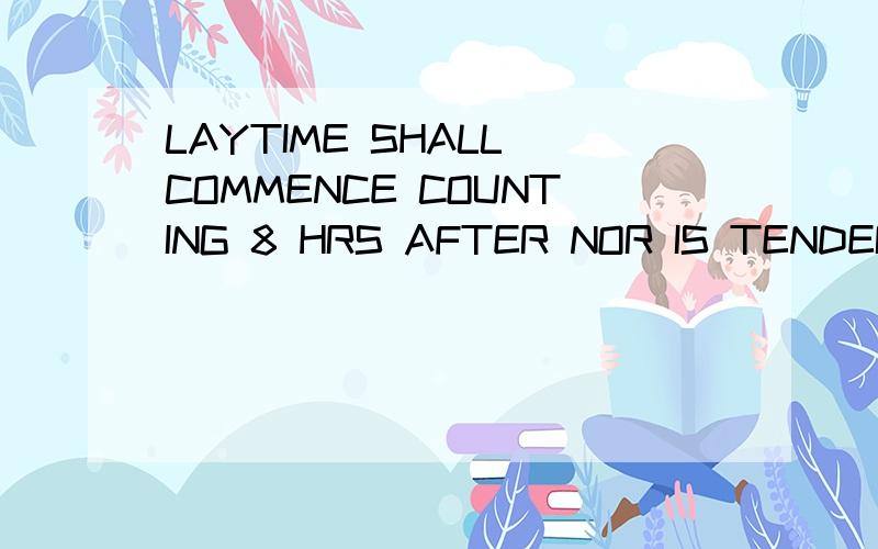 LAYTIME SHALL COMMENCE COUNTING 8 HRS AFTER NOR IS TENDERED AT BOTH ENDS AND LAYTIME SHALL BE COUNT（1）LAYTIME SHALL COMMENCE COUNTING 8 HRS AFTER NOR IS TENDERED AT BOTH ENDS （2）AND LAYTIME SHALL BE COUNTED FROM THE ACTUAL LOADING/DISCHARGING