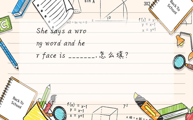 She says a wrong word and her face is _______.怎么填?