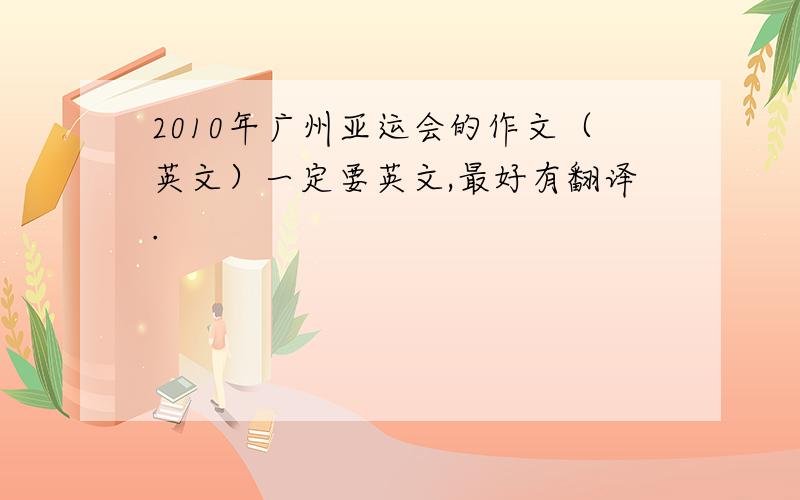 2010年广州亚运会的作文（英文）一定要英文,最好有翻译.