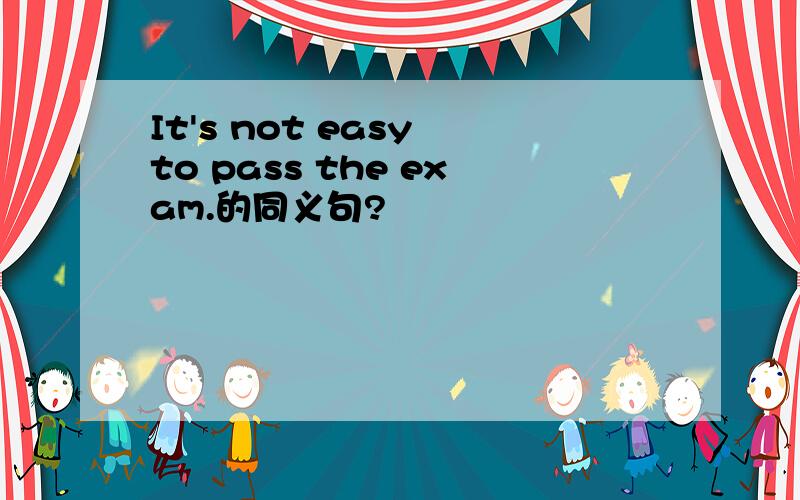 It's not easy to pass the exam.的同义句?