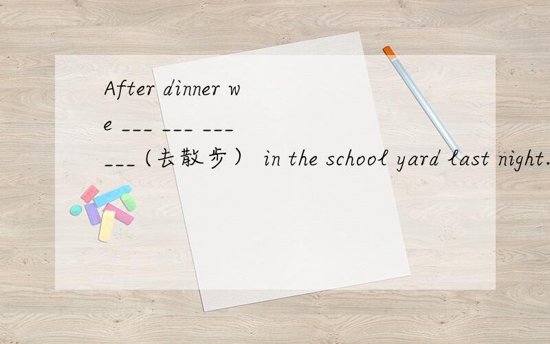 After dinner we ___ ___ ___ ___ (去散步） in the school yard last night.