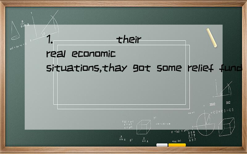 1._____ their real economic situations,thay got some relief fund from the government.A.consideri_____ their real economic situations,thay got some relief fund from the government.A.considering  b.considered  c.having been considered d.being considere