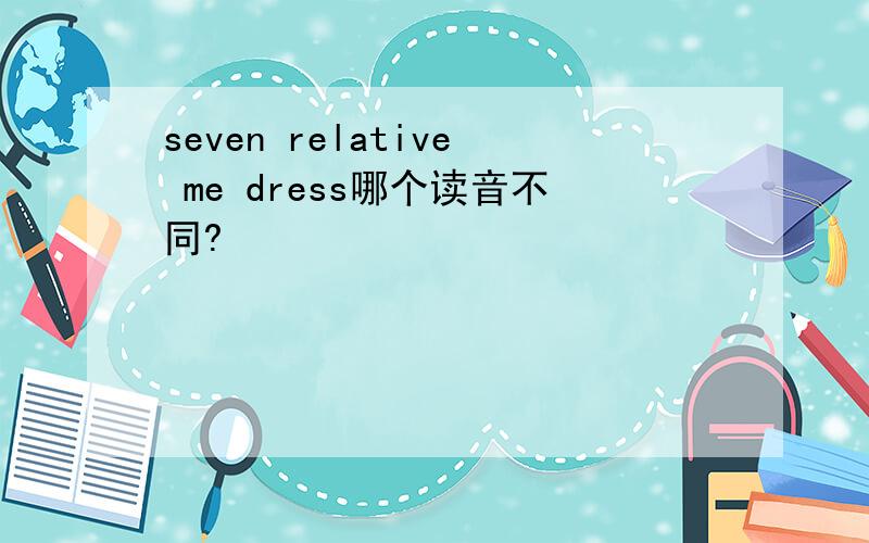 seven relative me dress哪个读音不同?