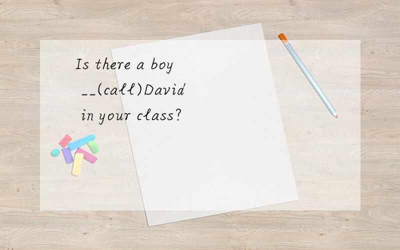 Is there a boy __(call)David in your class?
