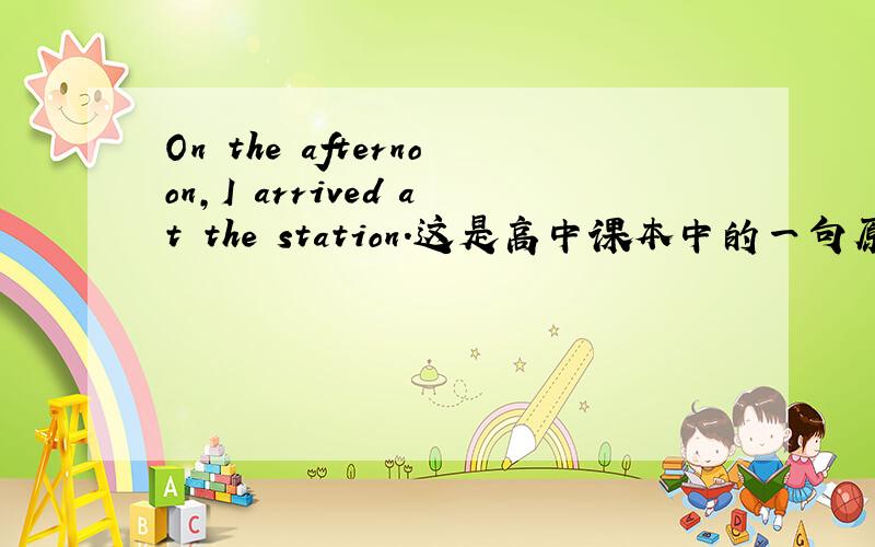 On the afternoon,I arrived at the station.这是高中课本中的一句原话,可我们不都是说in the afternoon吗?为什么这里用on 好奇怪.