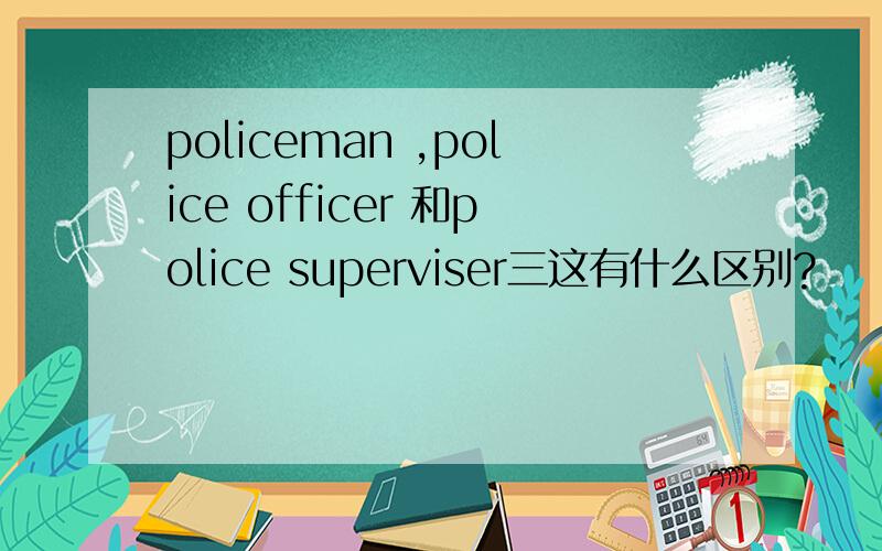 policeman ,police officer 和police superviser三这有什么区别?