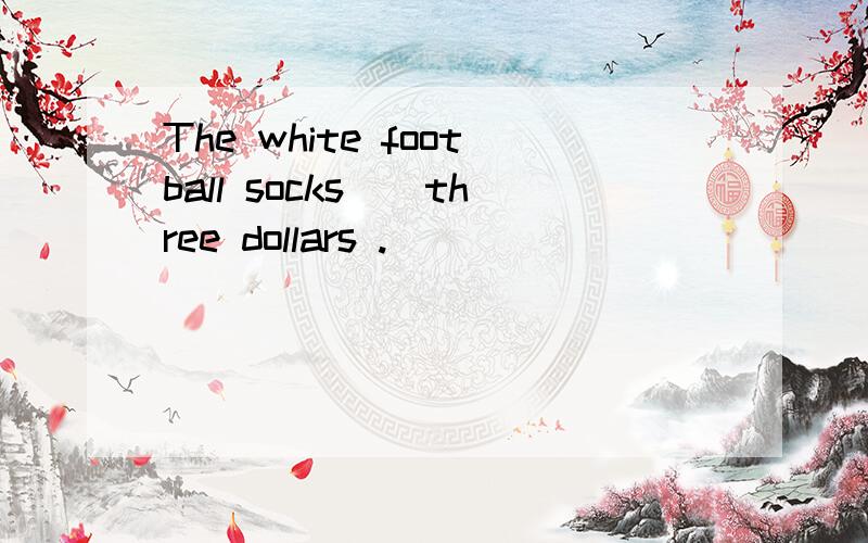 The white football socks（）three dollars .