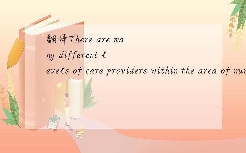 翻译There are many different levels of care providers within the area of nursing