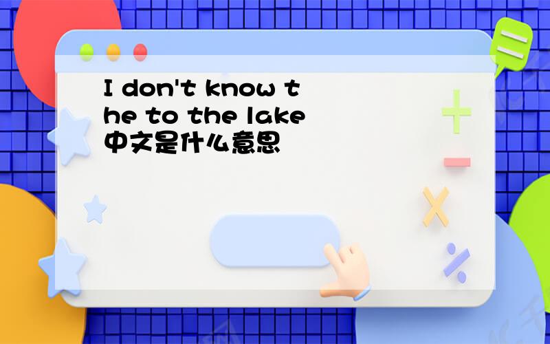 I don't know the to the lake中文是什么意思