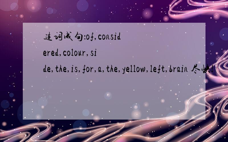 连词成句：of,considered,colour,side,the,is,for,a,the,yellow,left,brain 尽快!