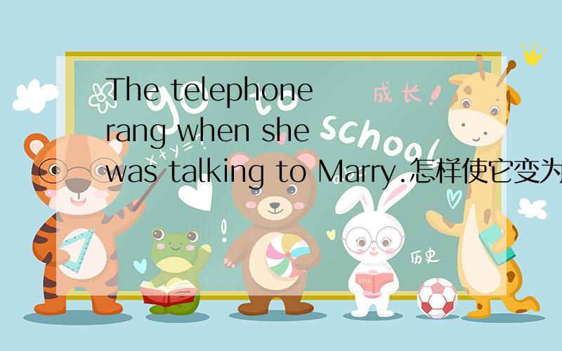 The telephone rang when she was talking to Marry.怎样使它变为一个It's…that结构的强调句