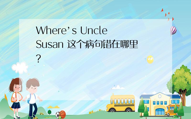 Where’s Uncle Susan 这个病句错在哪里?