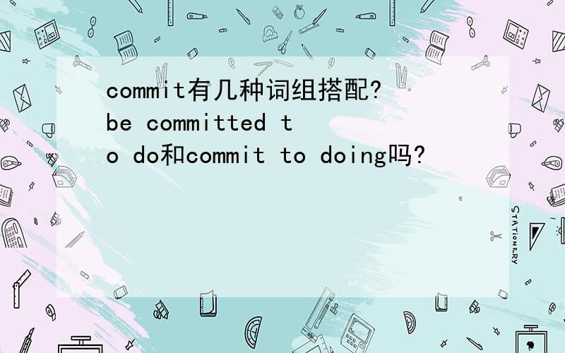 commit有几种词组搭配?be committed to do和commit to doing吗?