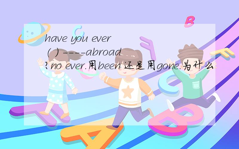 have you ever ( ) ----abroad?no ever.用been 还是用gone.为什么