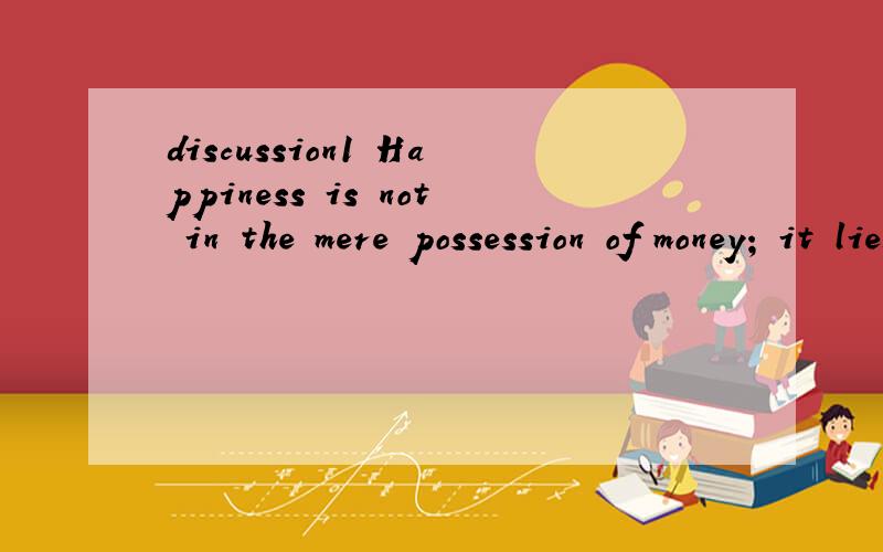 discussion1 Happiness is not in the mere possession of money; it lies in the joy of achievement. (Do you agree? What’s your opinion? Can you comment on the quote? What's you attitude to money?)2 The love of money is the root of all evil3 Is smoking
