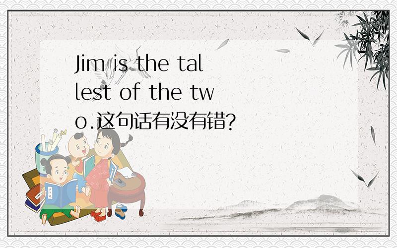 Jim is the tallest of the two.这句话有没有错?