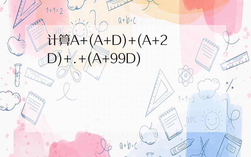 计算A+(A+D)+(A+2D)+.+(A+99D)