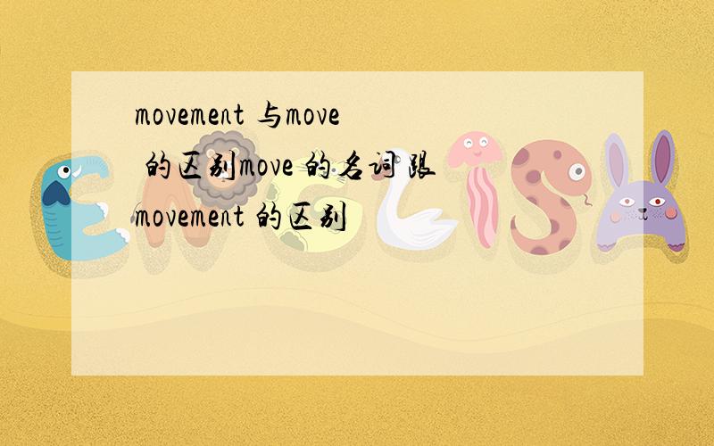 movement 与move 的区别move 的名词 跟movement 的区别