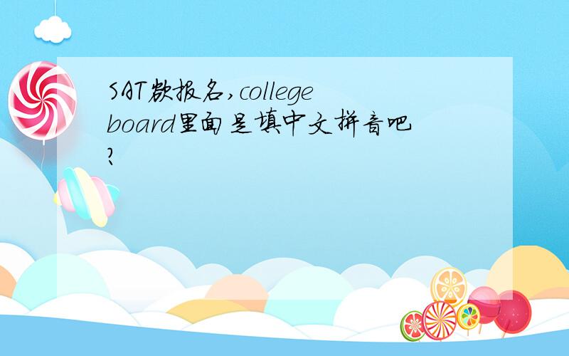SAT欲报名,collegeboard里面是填中文拼音吧?