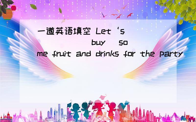 一道英语填空 Let‘s___ ___ (buy) some fruit and drinks for the party
