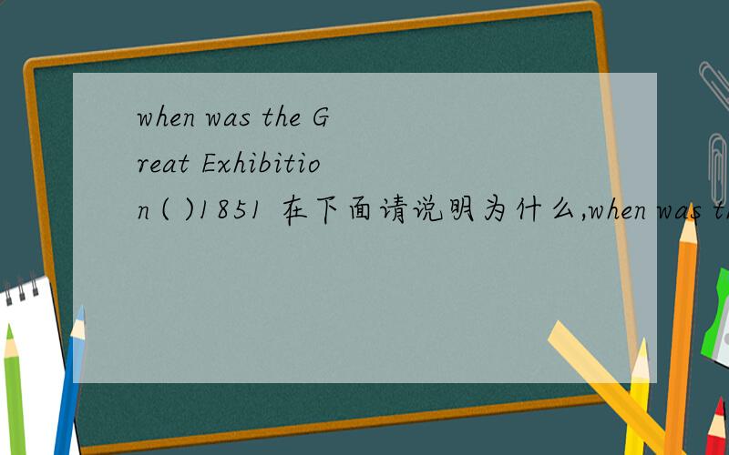 when was the Great Exhibition ( )1851 在下面请说明为什么,when was the Great Exhibition ( )1851a) of b)on c)At d) InA great many goods were sent .There were ( )a) quite a few b) quite a little c)not too many d) very muchTravelling was not as
