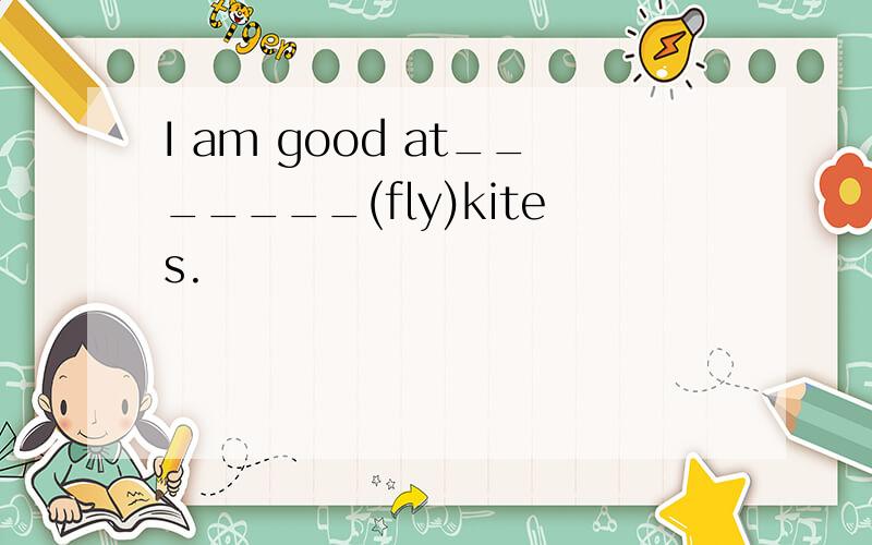 I am good at_______(fly)kites.