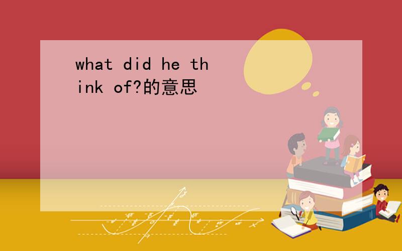 what did he think of?的意思