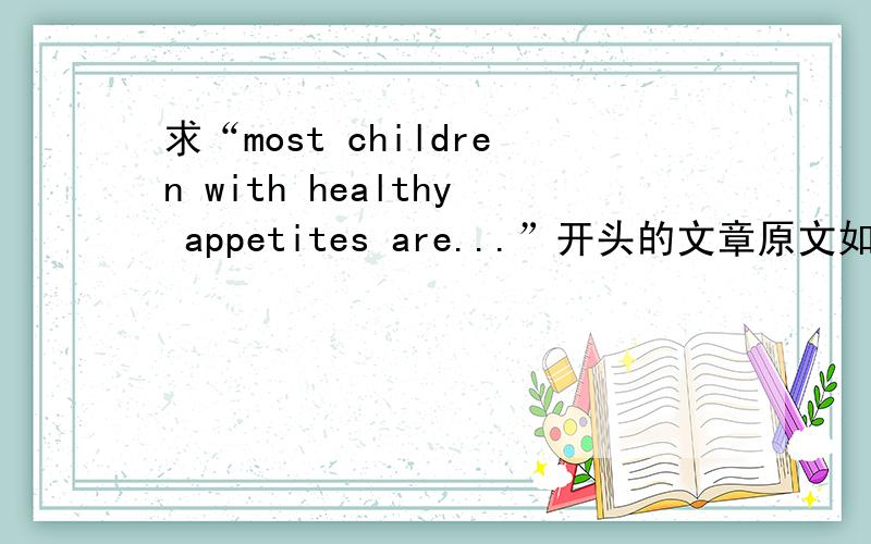 求“most children with healthy appetites are...”开头的文章原文如题.求本句开头的整段原文.谢谢