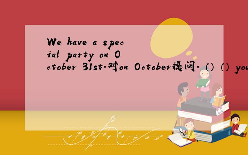 We have a special party on October 31st.对on October提问. （） （） you have a special party?