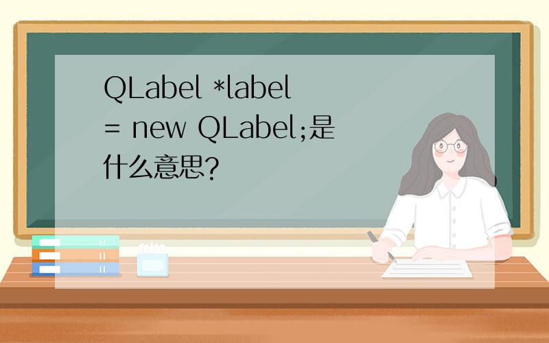 QLabel *label = new QLabel;是什么意思?