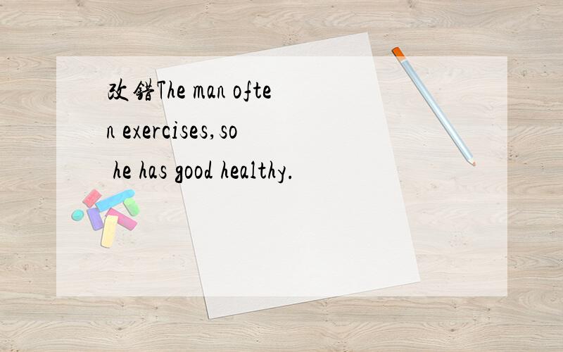 改错The man often exercises,so he has good healthy.