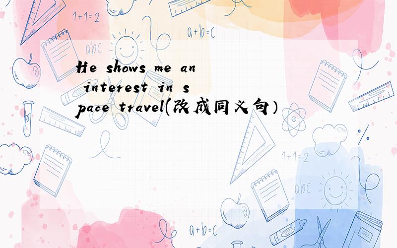 He shows me an interest in space travel(改成同义句）