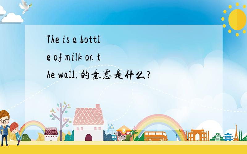 The is a bottle of milk on the wall.的意思是什么?