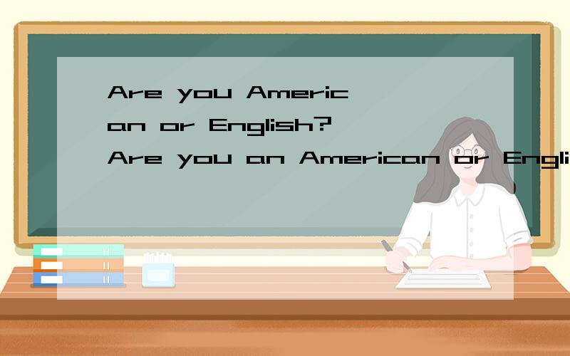 Are you American or English?Are you an American or English?Are you a American or English?哪个对?为什么?