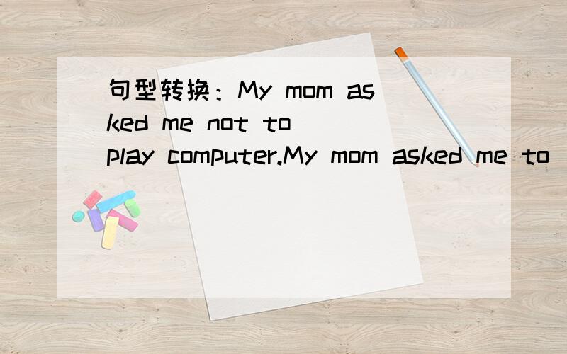 句型转换：My mom asked me not to play computer.My mom asked me to ___ ___ computer.(同义句）截止日期：2011年9月12日晚