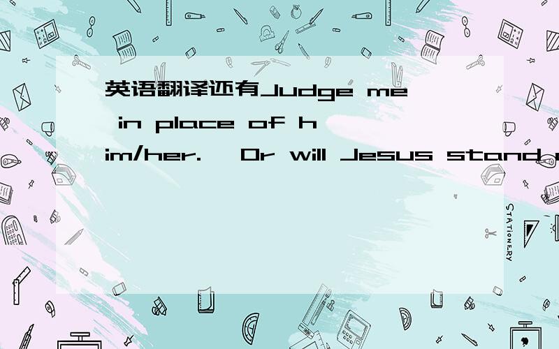 英语翻译还有Judge me in place of him/her.