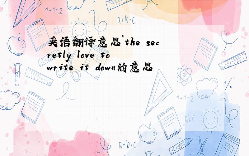 英语翻译意思`the secretly love to write it down的意思