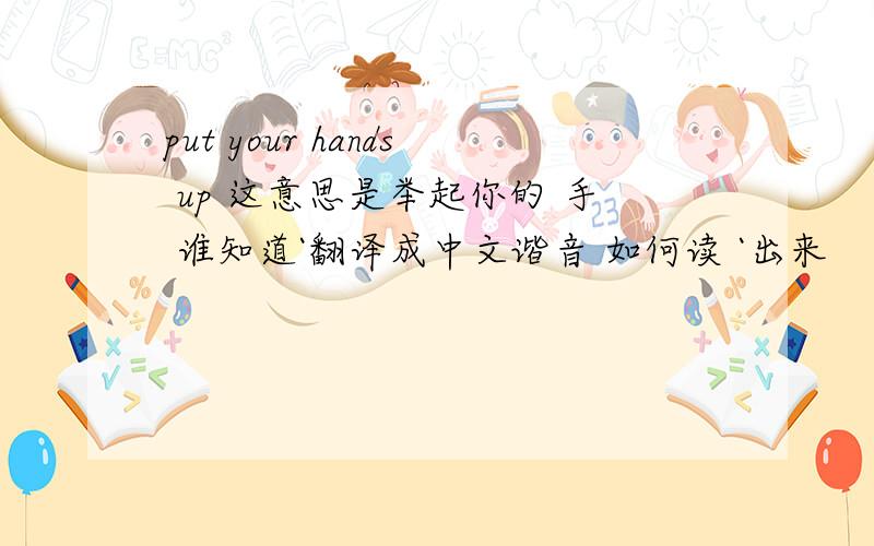put your hands up 这意思是举起你的 手 谁知道`翻译成中文谐音 如何读 `出来