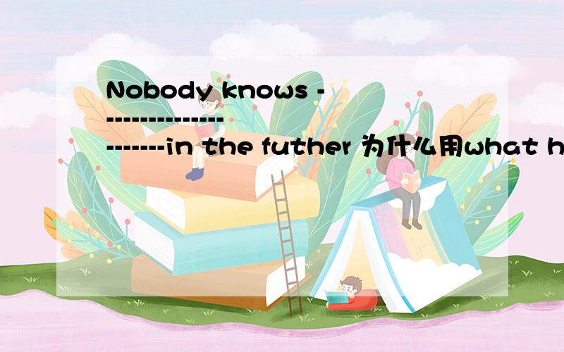 Nobody knows ----------------------in the futher 为什么用what humen being will look likeNobody knows ----------------------in the futher 为什么用what humen being will look like 一般现在的样子,或未来的样子应该怎么写啊