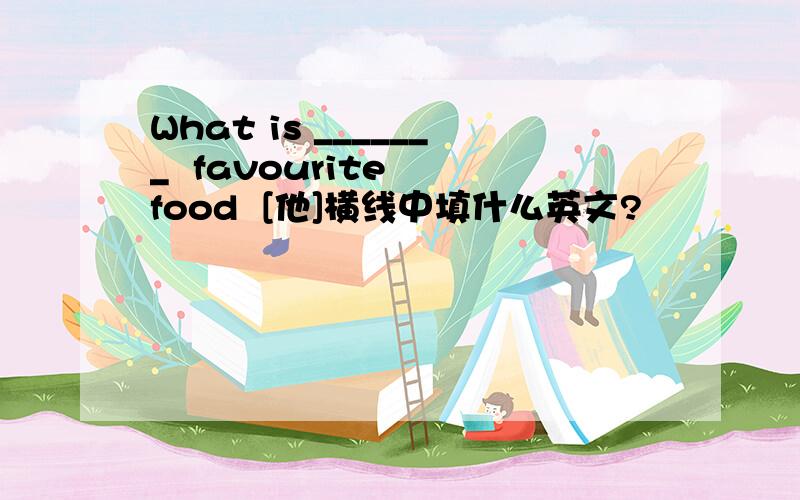 What is _______  favourite  food  [他]横线中填什么英文?