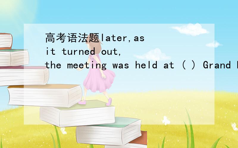 高考语法题later,as it turned out,the meeting was held at ( ) Grand Hotel.A what is called B which is called 为什么选A,不能选B呢?不能用which呢?