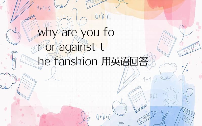 why are you for or against the fanshion 用英语回答