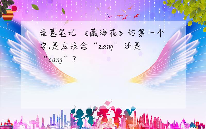 盗墓笔记 《藏海花》的第一个字,是应该念“zang”还是“cang”?