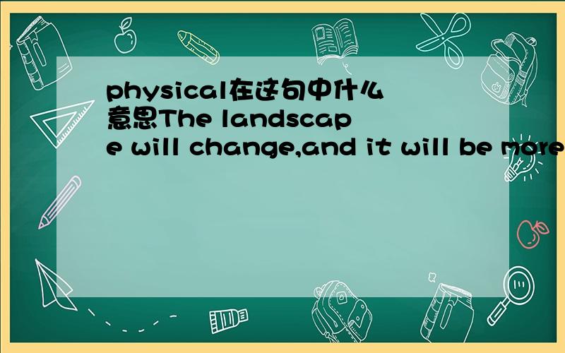 physical在这句中什么意思The landscape will change,and it will be more than physical.